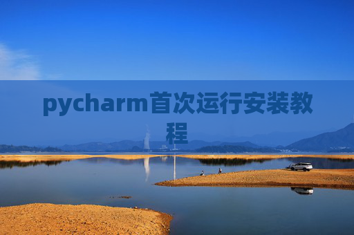 pycharm首次运行安装教程 pycharm首次运行安装教程